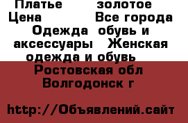 Платье Luna  золотое  › Цена ­ 6 500 - Все города Одежда, обувь и аксессуары » Женская одежда и обувь   . Ростовская обл.,Волгодонск г.